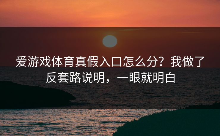 爱游戏体育真假入口怎么分？我做了反套路说明，一眼就明白