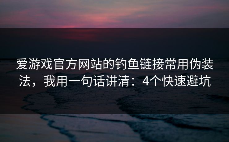 爱游戏官方网站的钓鱼链接常用伪装法，我用一句话讲清：4个快速避坑