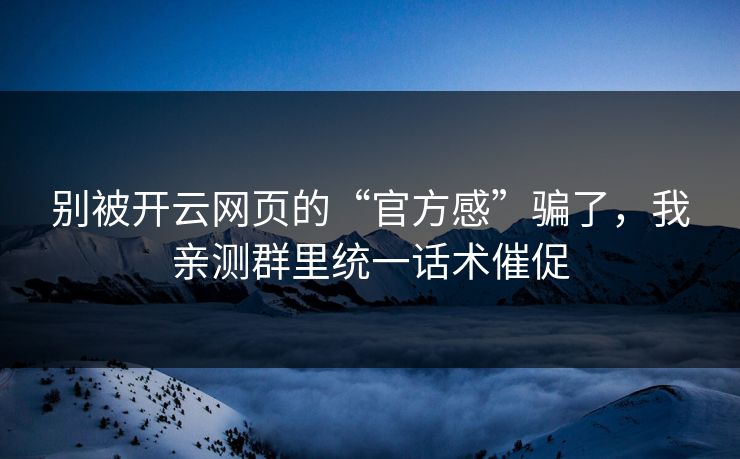 别被开云网页的“官方感”骗了，我亲测群里统一话术催促