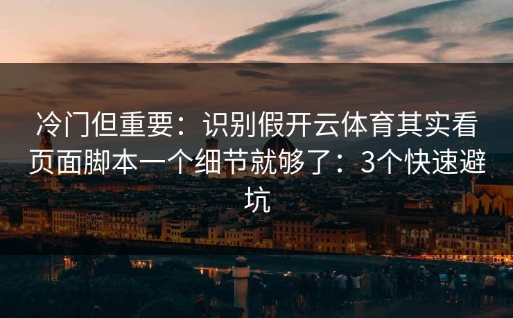 冷门但重要：识别假开云体育其实看页面脚本一个细节就够了：3个快速避坑