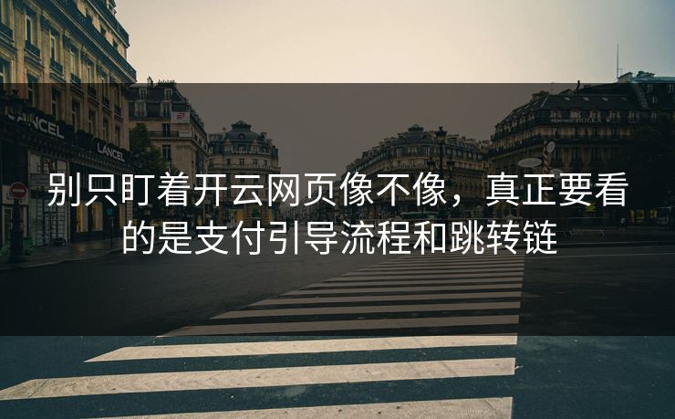 别只盯着开云网页像不像，真正要看的是支付引导流程和跳转链