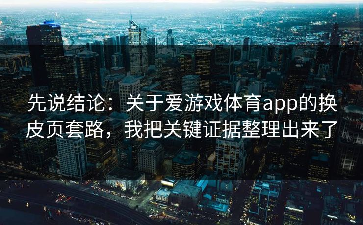 先说结论：关于爱游戏体育app的换皮页套路，我把关键证据整理出来了