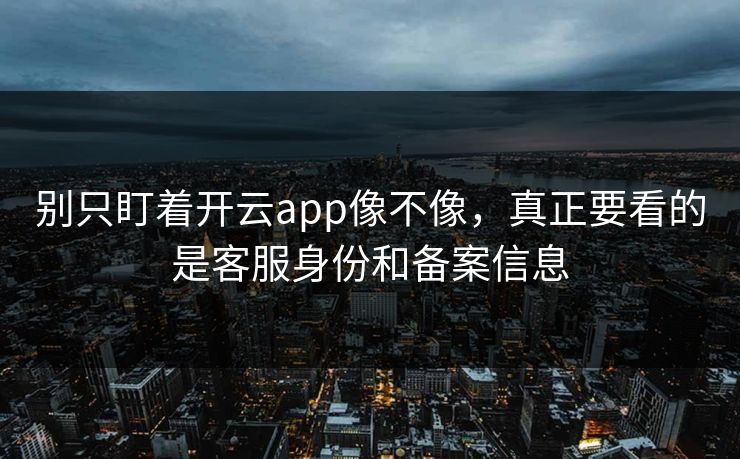 别只盯着开云app像不像，真正要看的是客服身份和备案信息
