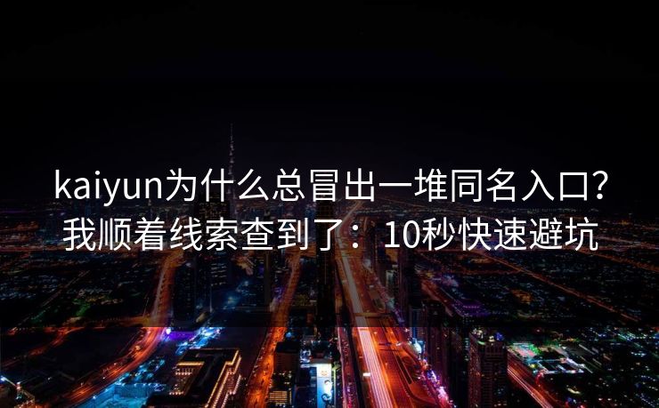 kaiyun为什么总冒出一堆同名入口？我顺着线索查到了：10秒快速避坑